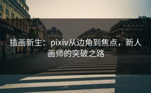 插画新生：pixiv从边角到焦点，新人画师的突破之路