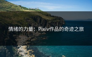情绪的力量：Pixiv作品的奇迹之旅