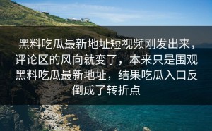 黑料吃瓜最新地址短视频刚发出来，评论区的风向就变了，本来只是围观黑料吃瓜最新地址，结果吃瓜入口反倒成了转折点
