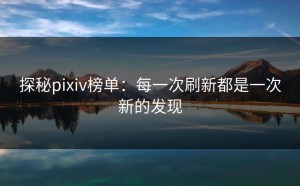 探秘pixiv榜单：每一次刷新都是一次新的发现