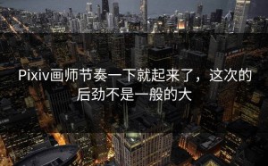 Pixiv画师节奏一下就起来了，这次的后劲不是一般的大