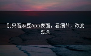 别只看麻豆App表面，看细节，改变观念
