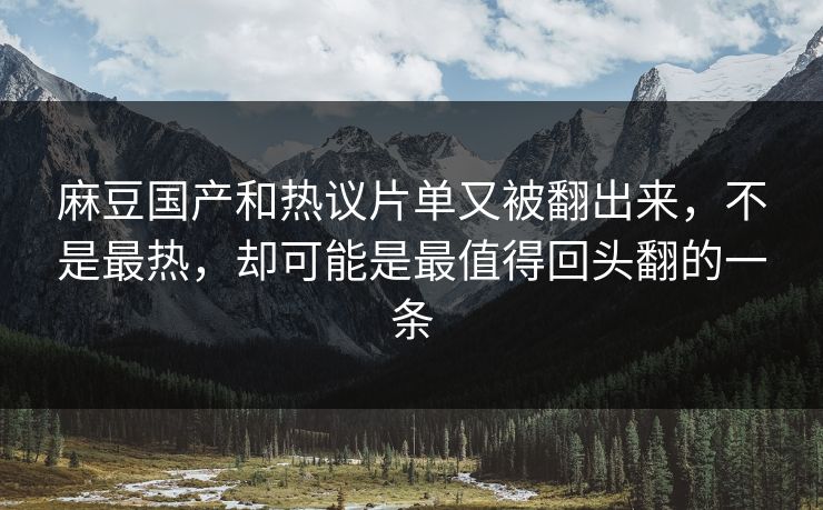 麻豆国产和热议片单又被翻出来,不是最热,却可能是最值得回头翻的一条 麻豆国产和热议片单又被翻出来,不是最热,却可能是最值得回头翻的一条
