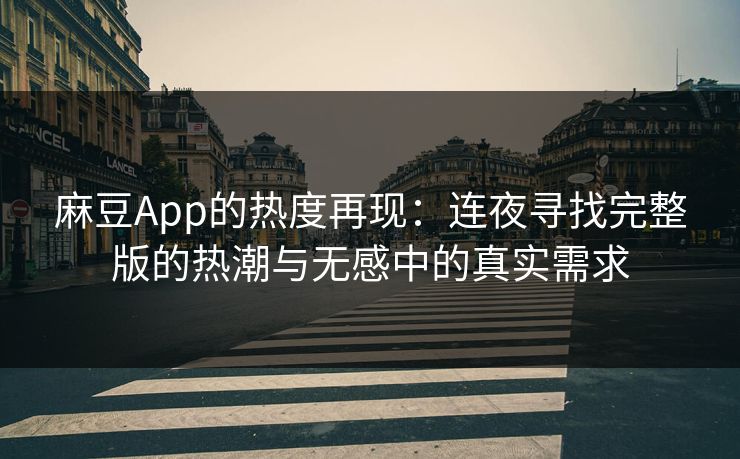 麻豆App的热度再现：连夜寻找完整版的热潮与无感中的真实需求