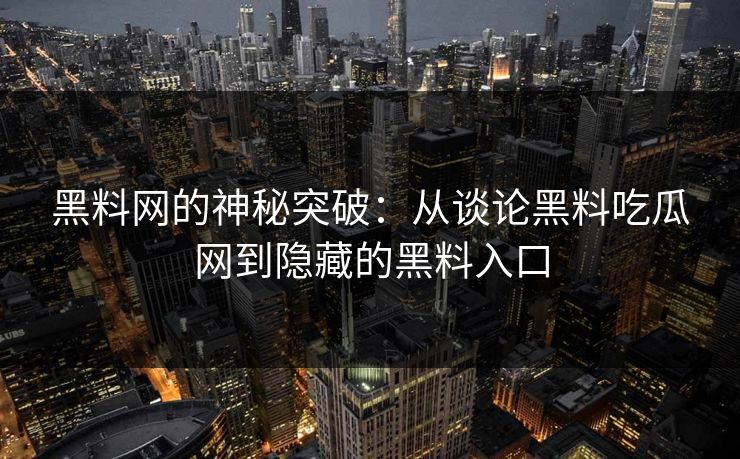 黑料网的神秘突破：从谈论黑料吃瓜网到隐藏的黑料入口