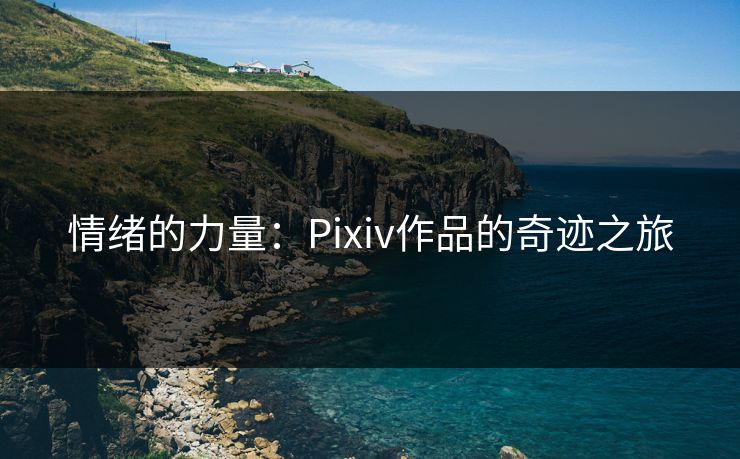 情绪的力量：Pixiv作品的奇迹之旅