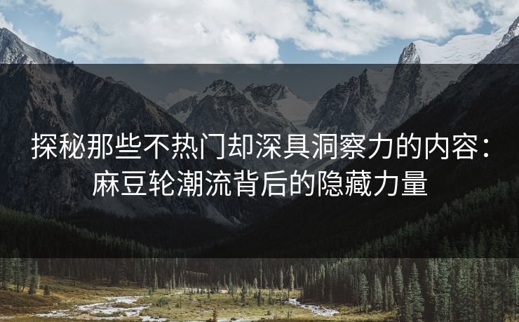 探秘那些不热门却深具洞察力的内容：麻豆轮潮流背后的隐藏力量