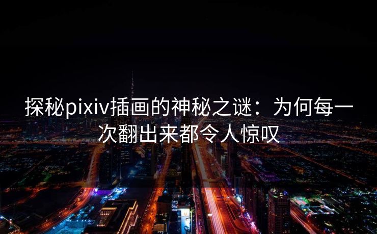 探秘pixiv插画的神秘之谜：为何每一次翻出来都令人惊叹