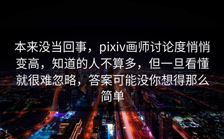 本来没当回事，pixiv画师讨论度悄悄变高，知道的人不算多，但一旦看懂就很难忽略，答案可能没你想得那么简单