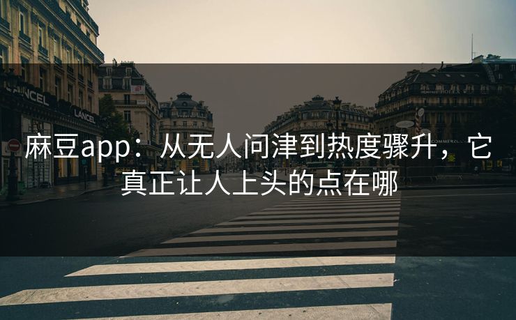 麻豆app:从无人问津到热度骤升,它真正让人上头的点在哪 麻豆app:从无人问津到热度骤升,它真正让人上头的点在哪
