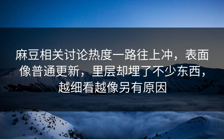 麻豆相关讨论热度一路往上冲,表面像普通更新,里层却埋了不少东西,越细看越像另有原因 麻豆相关讨论热度一路往上冲,表面像普通更新,里层却埋了不少东西,越细看越像另有原因